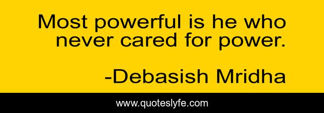 Most powerful is he who never cared for power.