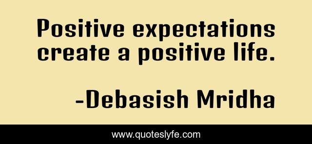 Positive expectations create a positive life.