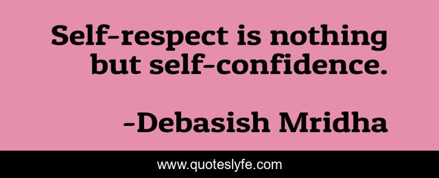 Self-respect is nothing but self-confidence.