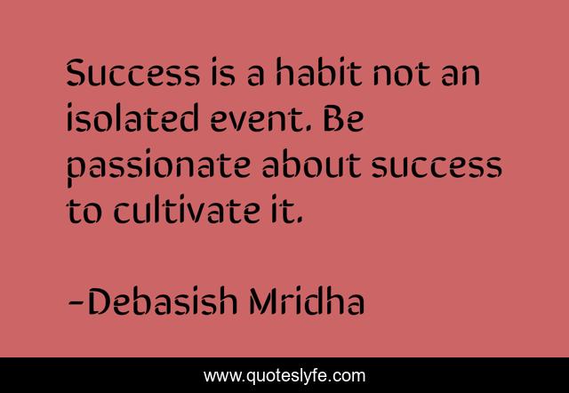 Success is a habit not an isolated event. Be passionate about success to cultivate it.