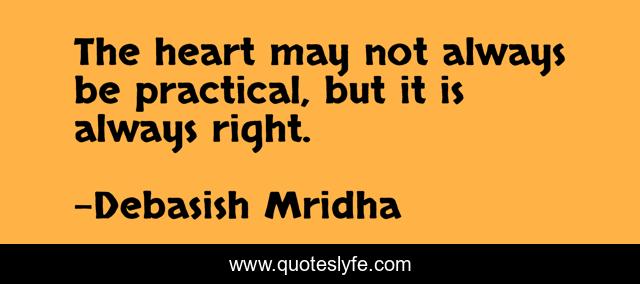 The heart may not always be practical, but it is always right.