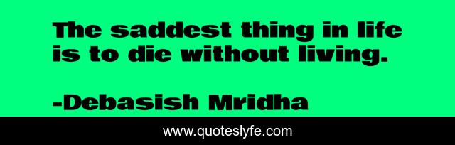 The saddest thing in life is to die without living.