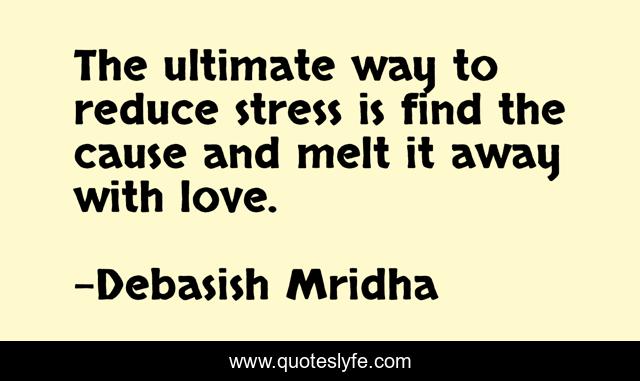 The ultimate way to reduce stress is find the cause and melt it away with love.