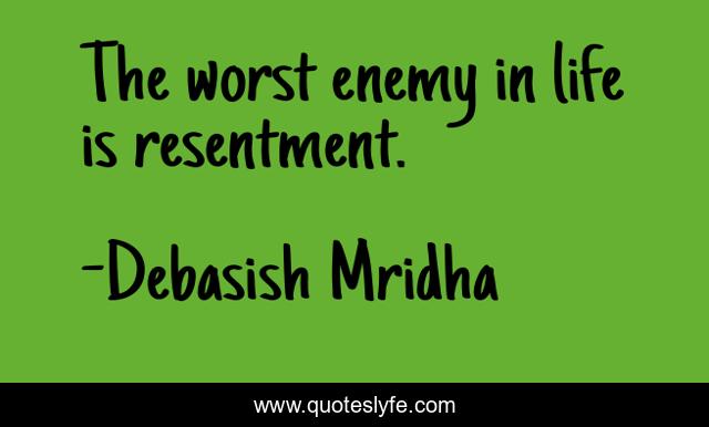 The worst enemy in life is resentment.