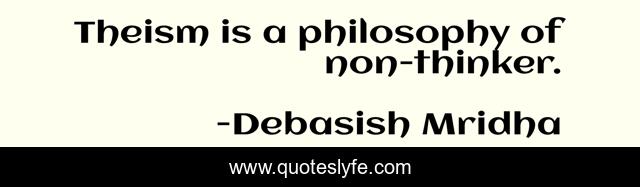 Theism is a philosophy of non-thinker.