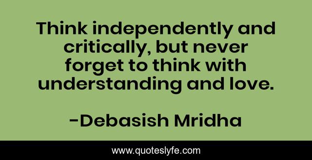 Think independently and critically, but never forget to think with understanding and love.