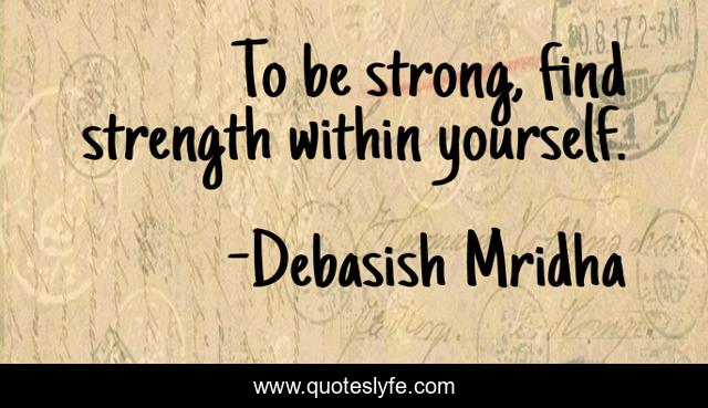 To be strong, find strength within yourself.