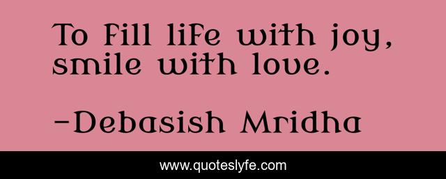 To fill life with joy, smile with love.