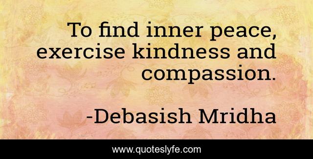 To find inner peace, exercise kindness and compassion.