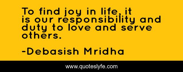 To find joy in life, it is our responsibility and duty to love and serve others.