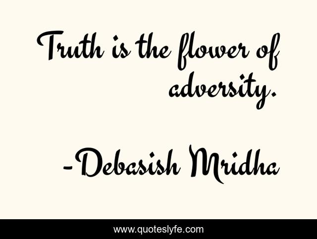 Truth is the flower of adversity.