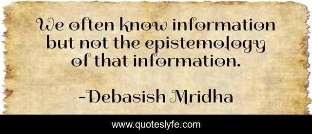 We often know information but not the epistemology of that information.