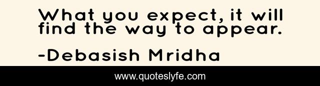 What you expect, it will find the way to appear.