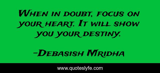 When in doubt, focus on your heart. It will show you your destiny.