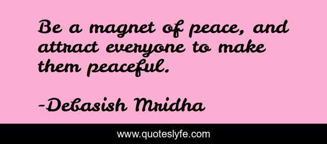 Be a magnet of peace, and attract everyone to make them peaceful.