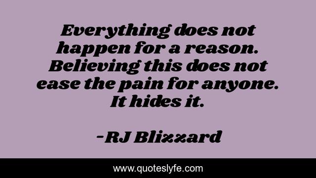 Everything does not happen for a reason. Believing this does not ease the pain for anyone. It hides it.