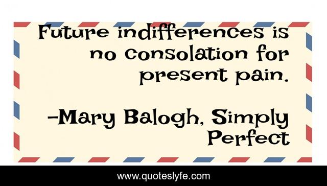Future indifferences is no consolation for present pain.