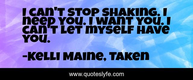 I can't stop shaking. I need you. I want you. I can't let myself have you.