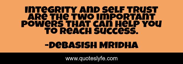 Integrity and self trust are the two important powers that can help you to reach success.