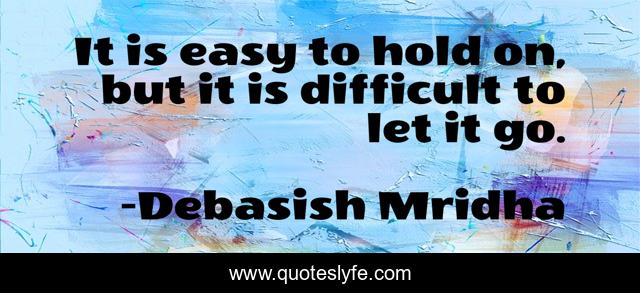 It is easy to hold on, but it is difficult to let it go.
