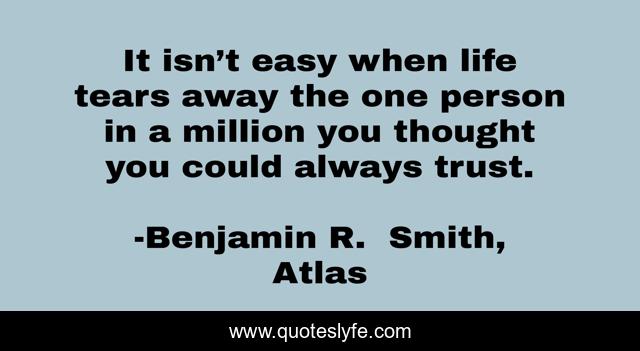 It isn’t easy when life tears away the one person in a million you thought you could always trust.