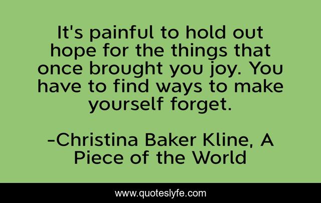 It's painful to hold out hope for the things that once brought you joy. You have to find ways to make yourself forget.