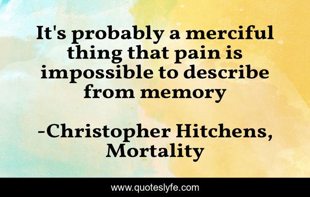 It's probably a merciful thing that pain is impossible to describe from memory