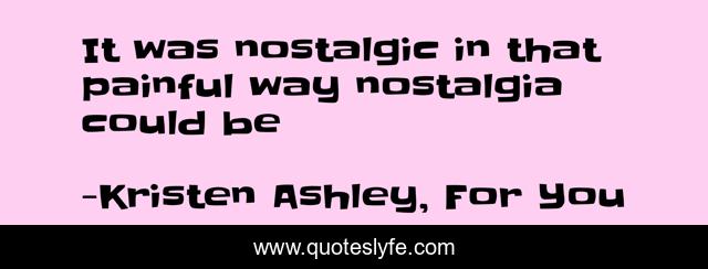 It was nostalgic in that painful way nostalgia could be