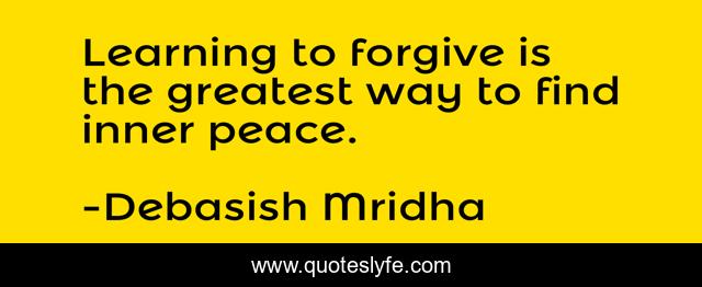 Learning to forgive is the greatest way to find inner peace.