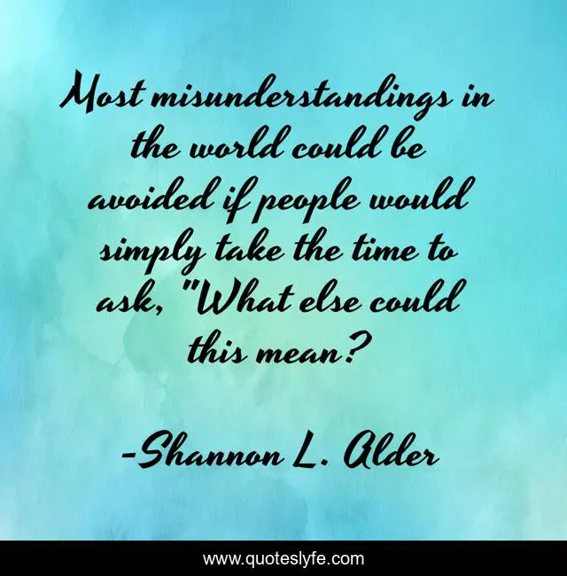 Most misunderstandings in the world could be avoided if people would simply take the time to ask, 