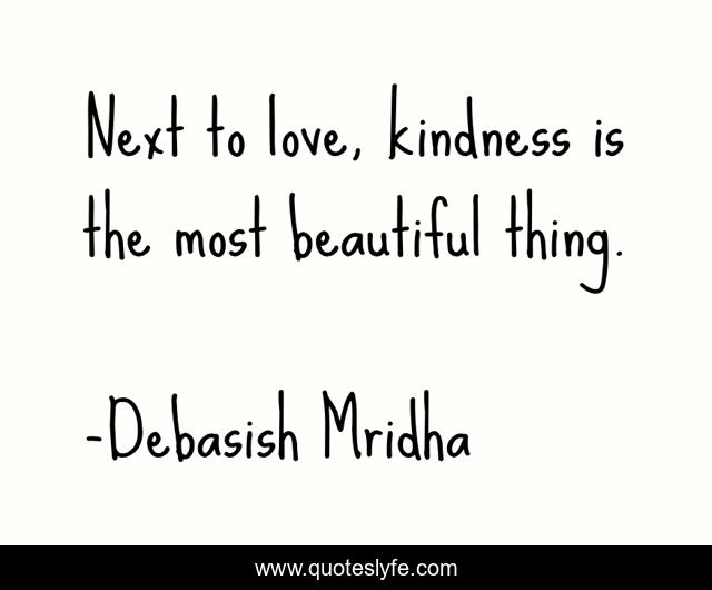 Next to love, kindness is the most beautiful thing.