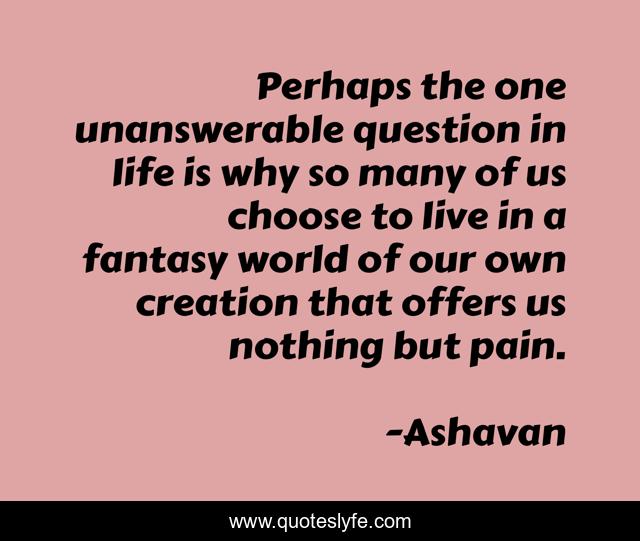 Perhaps the one unanswerable question in life is why so many of us choose to live in a fantasy world of our own creation that offers us nothing but pain.