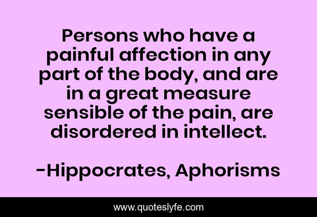 Persons who have a painful affection in any part of the body, and are in a great measure sensible of the pain, are disordered in intellect.