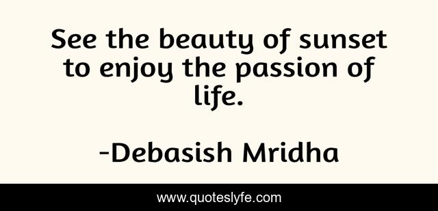 See the beauty of sunset to enjoy the passion of life.