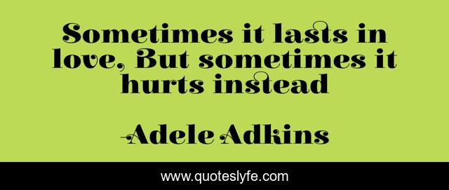 Sometimes it lasts in love, But sometimes it hurts instead