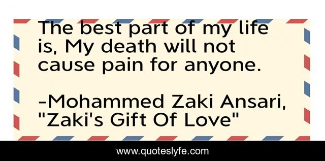 The best part of my life is, My death will not cause pain for anyone.