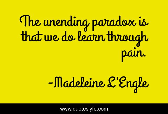 The unending paradox is that we do learn through pain.
