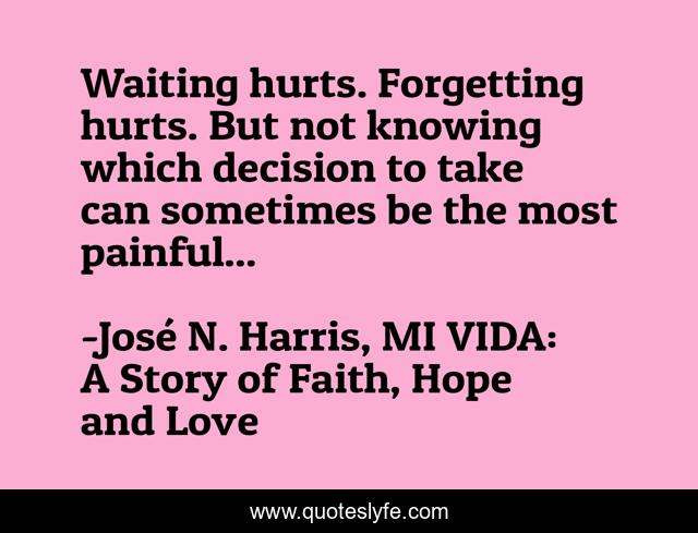 Waiting hurts. Forgetting hurts. But not knowing which decision to take can sometimes be the most painful...