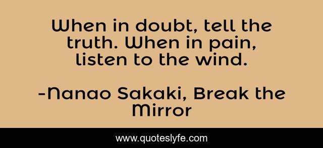 When in doubt, tell the truth. When in pain, listen to the wind.