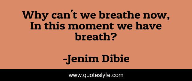 Why can't we breathe now, In this moment we have breath?