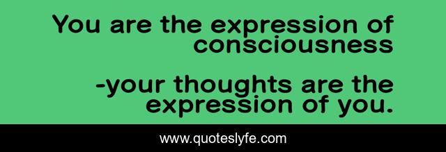 You are the expression of consciousness
