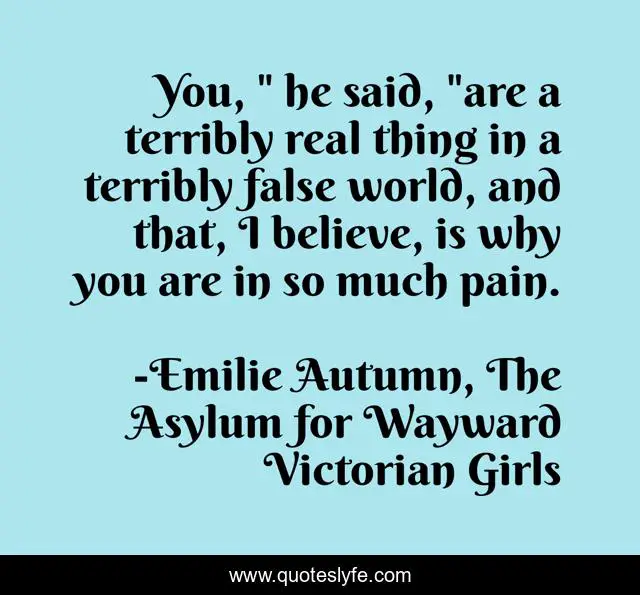 You Are A Terribly Real Thing Quote You, " He Said, "Are A Terribly Real Thing In A Terribly False World, ...  Quote By Emilie Autumn, The Asylum For Wayward Victorian Girls - Quoteslyfe