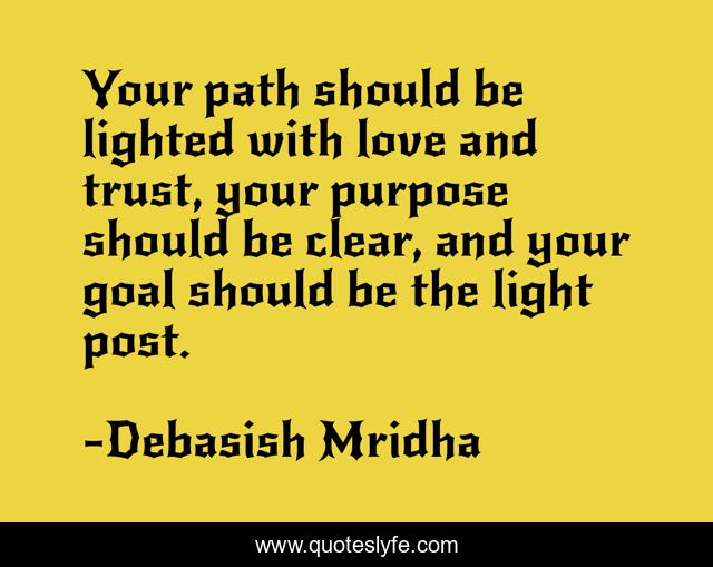 Your path should be lighted with love and trust, your purpose should be clear, and your goal should be the light post.