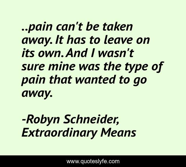 ..pain can't be taken away. It has to leave on its own. And I wasn't sure mine was the type of pain that wanted to go away.