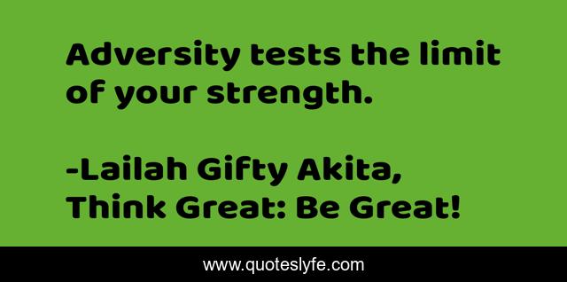 Adversity tests the limit of your strength.