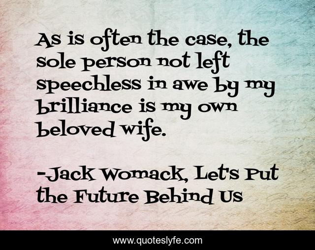 As is often the case, the sole person not left speechless in awe by my brilliance is my own beloved wife.
