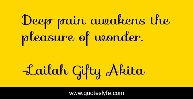 Deep pain awakens the pleasure of wonder.