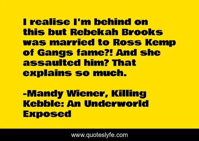 I realise I'm behind on this but Rebekah Brooks was married to Ross Kemp of Gangs fame?! And she assaulted him? That explains so much.