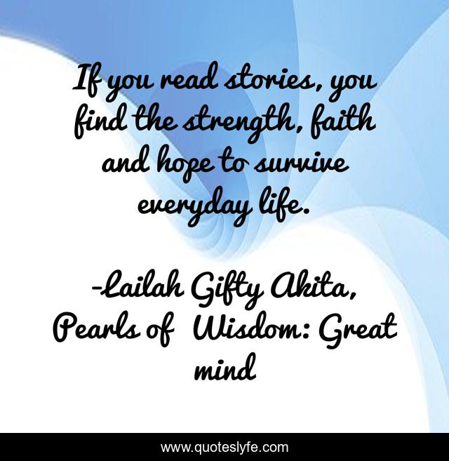 If you read stories, you find the strength, faith and hope to survive everyday life.