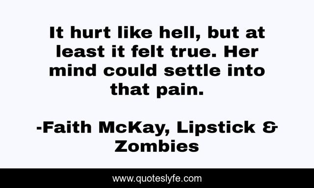 It hurt like hell, but at least it felt true. Her mind could settle into that pain.